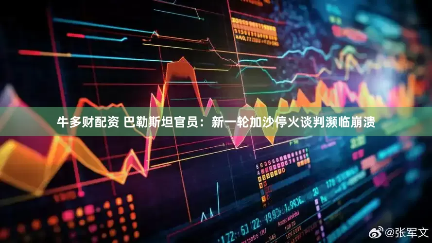 牛多财配资 巴勒斯坦官员：新一轮加沙停火谈判濒临崩溃