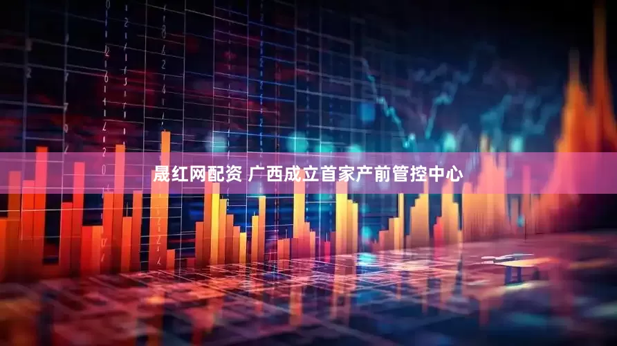 晟红网配资 广西成立首家产前管控中心