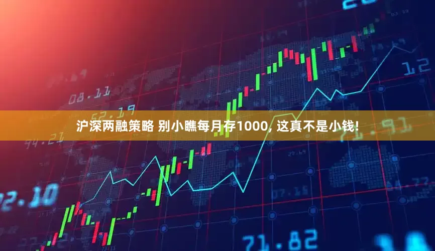 沪深两融策略 别小瞧每月存1000, 这真不是小钱!