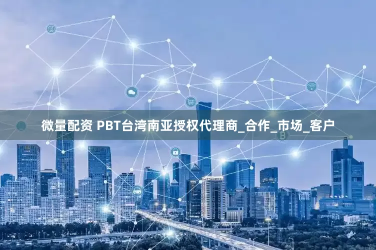 微量配资 PBT台湾南亚授权代理商_合作_市场_客户