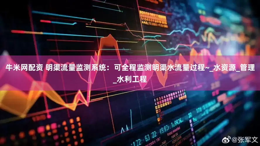 牛米网配资 明渠流量监测系统：可全程监测明渠水流量过程~_水资源_管理_水利工程