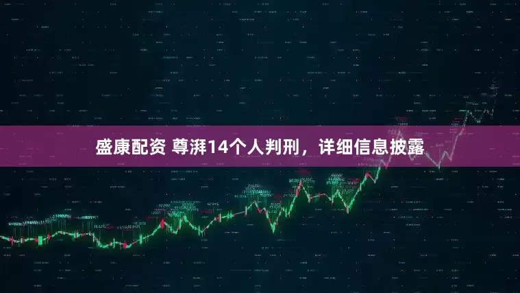 盛康配资 尊湃14个人判刑，详细信息披露