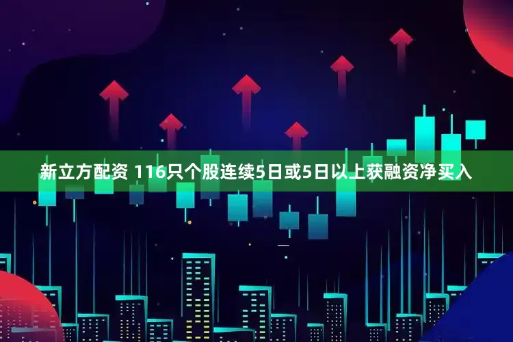 新立方配资 116只个股连续5日或5日以上获融资净买入