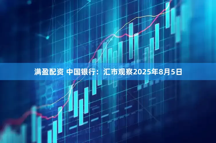 满盈配资 中国银行：汇市观察2025年8月5日